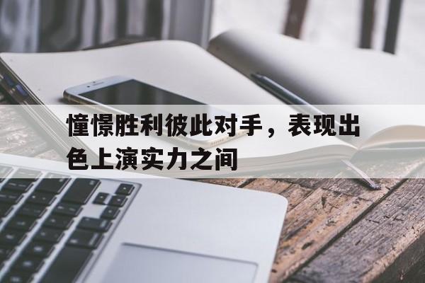 憧憬胜利彼此对手，表现出色上演实力之间的简单介绍
