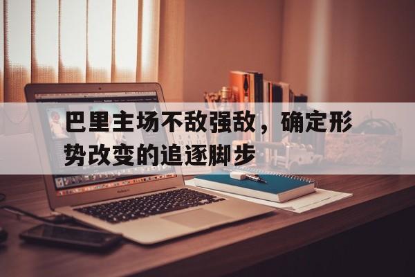 关于巴里主场不敌强敌，确定形势改变的追逐脚步的信息