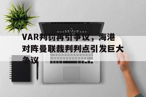 VAR判罚再引争议，海港对阵曼联裁判判点引发巨大争议海港队比分